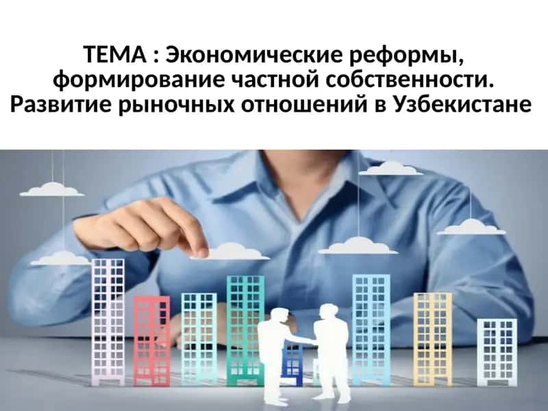 Экономические реформы, формирование частной собственности. Развитие рыночных отношений в Узбекистане 1