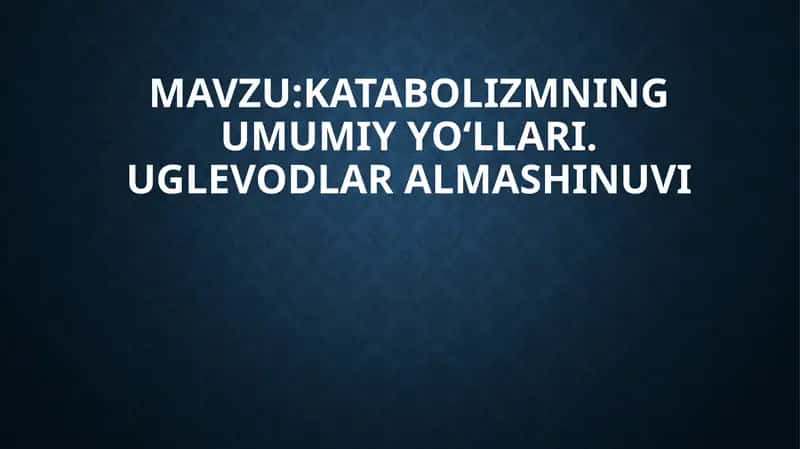 Katabolizmning umumiy yo‘llari. Uglevodlar almashinuvi 1