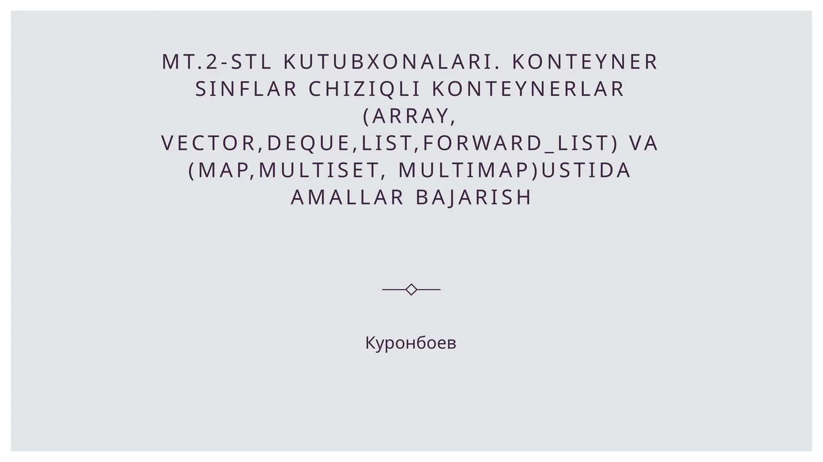 MT.2-STL kutubxonalari. Konteyner sinflar chiziqli konteynerlar (array, vector,deque,list,forward_list) va (map,multiset, multimap)ustida amallar bajarish 1