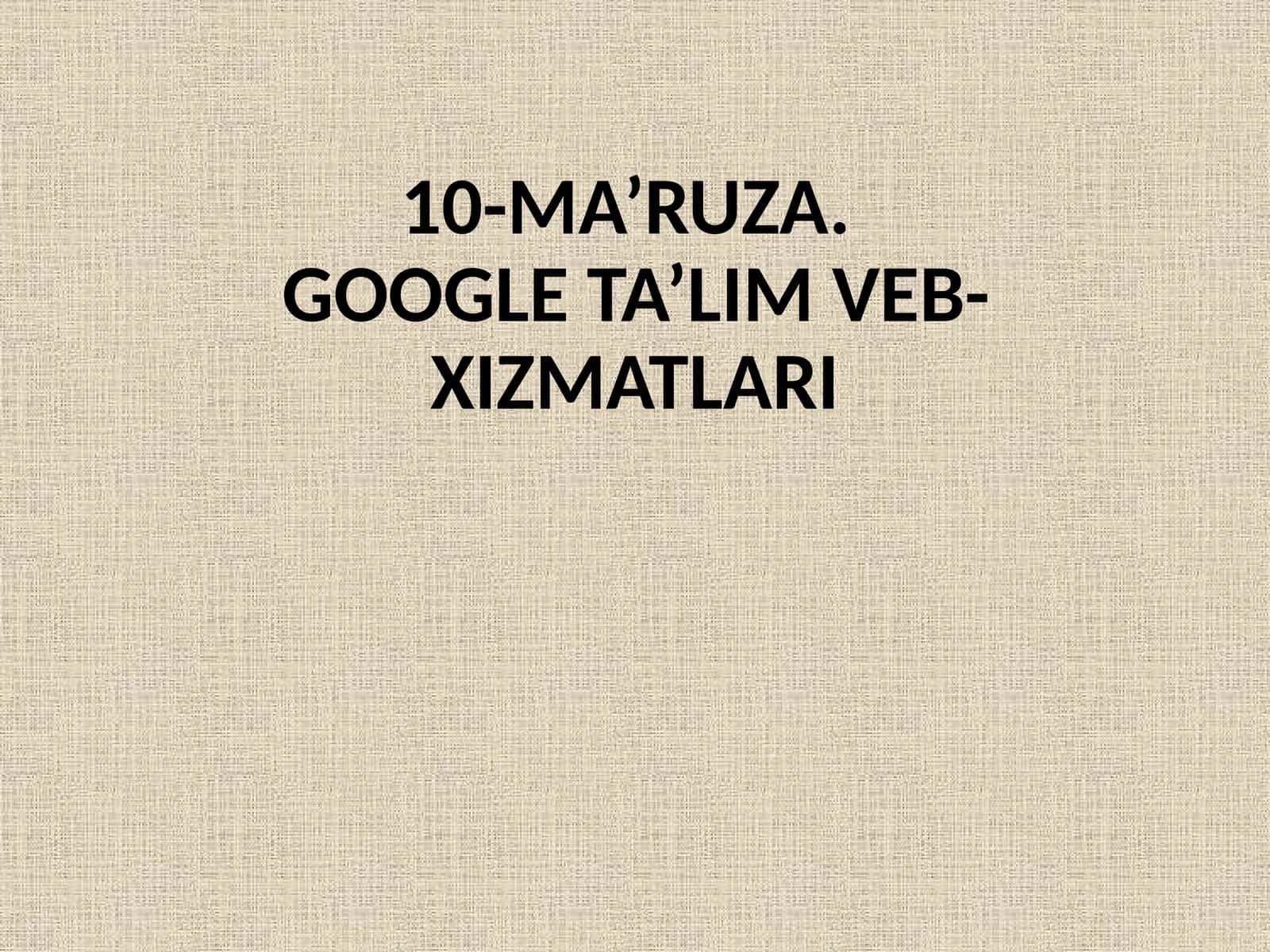 10-MA’RUZA.GOOGLE TA’LIM VEB-XIZMATLARI 1