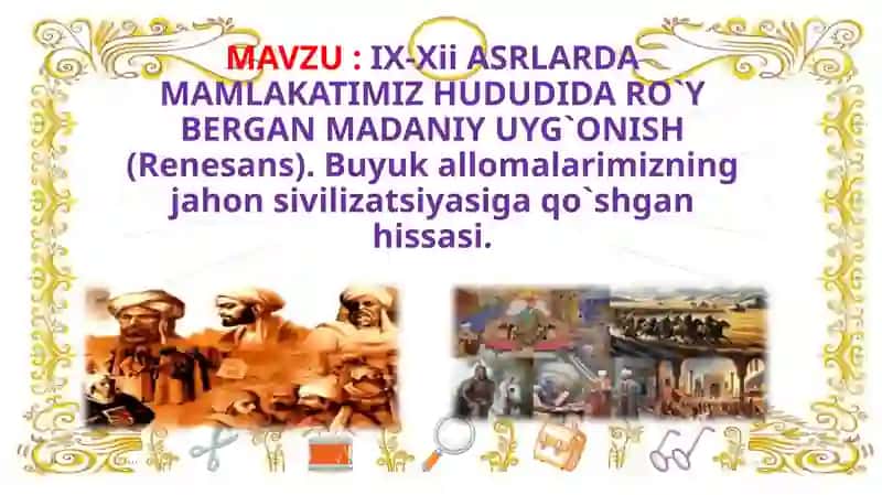 IX-Xii ASRLARDA MAMLAKATIMIZ HUDUDIDA RO`Y BERGAN MADANIY UYG`ONISH (Renesans). Buyuk allomalarimizning jahon sivilizatsiyasiga qo`shgan hissasi