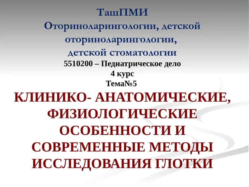 ТашПМИОториноларингологии, детской оториноларингологии,детской стоматологии5510200 – Педиатрическое дело4курсТема№5КЛИНИКО- АНАТОМИЧЕСКИЕ, ФИЗИОЛОГИЧЕСКИЕ ОСОБЕННОСТИ И СОВРЕМЕННЫЕ МЕТОДЫ ИССЛЕДОВАНИЯ ГЛОТКИ 1