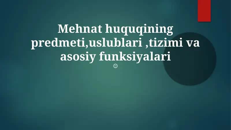 Mehnat huquqining predmeti, uslublari, tizimi va asosiy funksiyalari 1