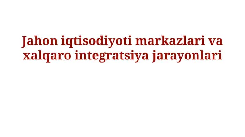 Jahon iqtisodiyoti markazlari va xalqaro integratsiya jarayonlari 1