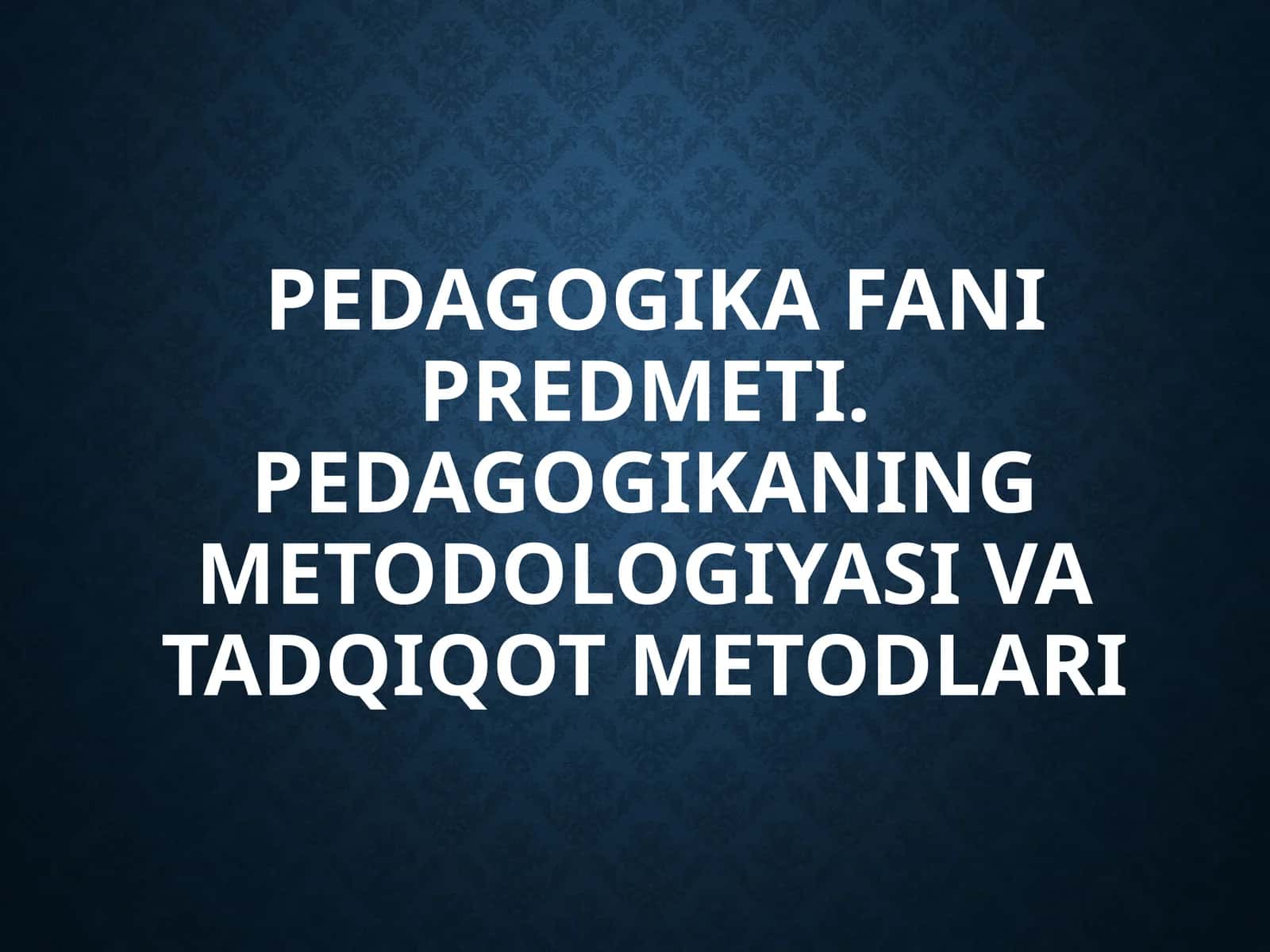 PEDAGOGIKA FANI PREDMETI. PEDAGOGIKANING METODOLOGIYASI VA TADQIQOT METODLARI 1