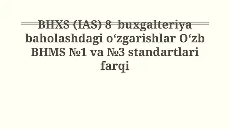 BHXS (IAS) 8 buxgalteriya baholashdagi o‘zgarishlar O‘zb BHMS №1 va №3 standartlari farqi 1