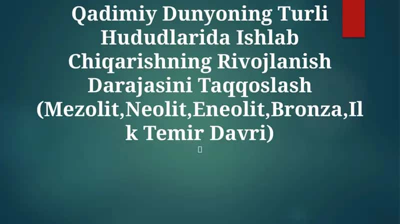 Qadimiy Dunyoning Turli Hududlarida Ishlab Chiqarishning Rivojlanish Darajasini Taqqoslash (Mezolit,Neolit,Eneolit,Bronza,Ilk Temir Davri) 1