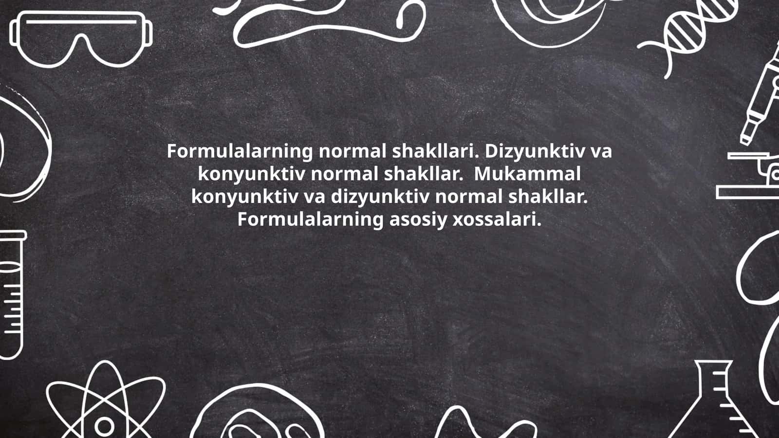 Formulalarning normal shakllari. Dizyunktiv va konyunktiv normal shakllar. Mukammal konyunktiv va dizyunktiv normal shakllar. Formulalarning asosiy xossalari 1