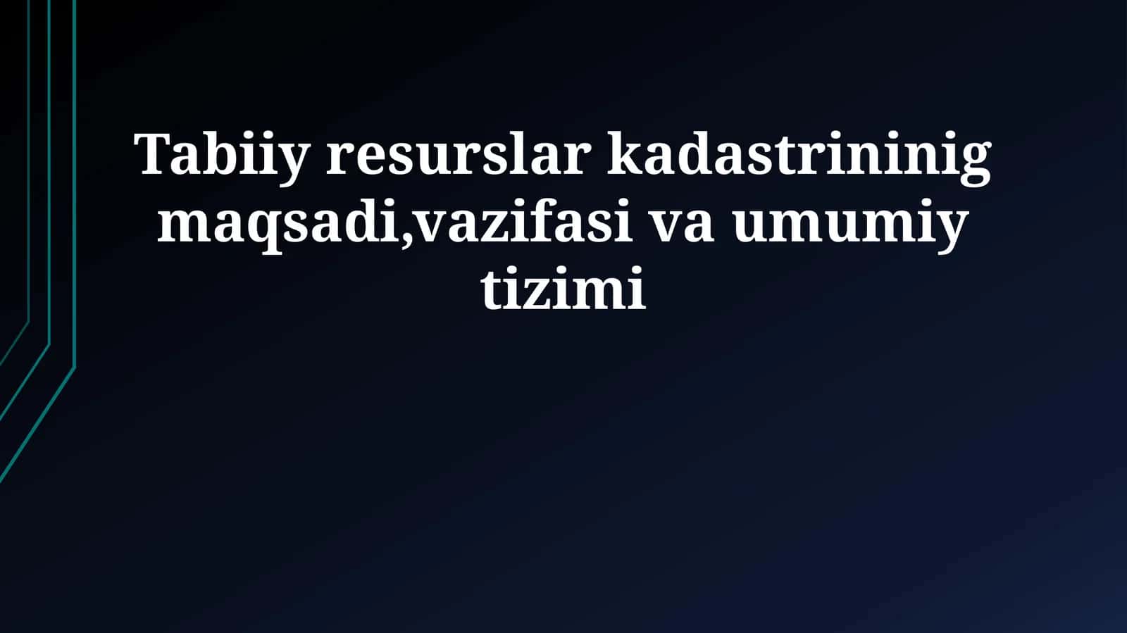 Tabiiy resurslar kadastrininig maqsadi,vazifasi va umumiy tizimi 1