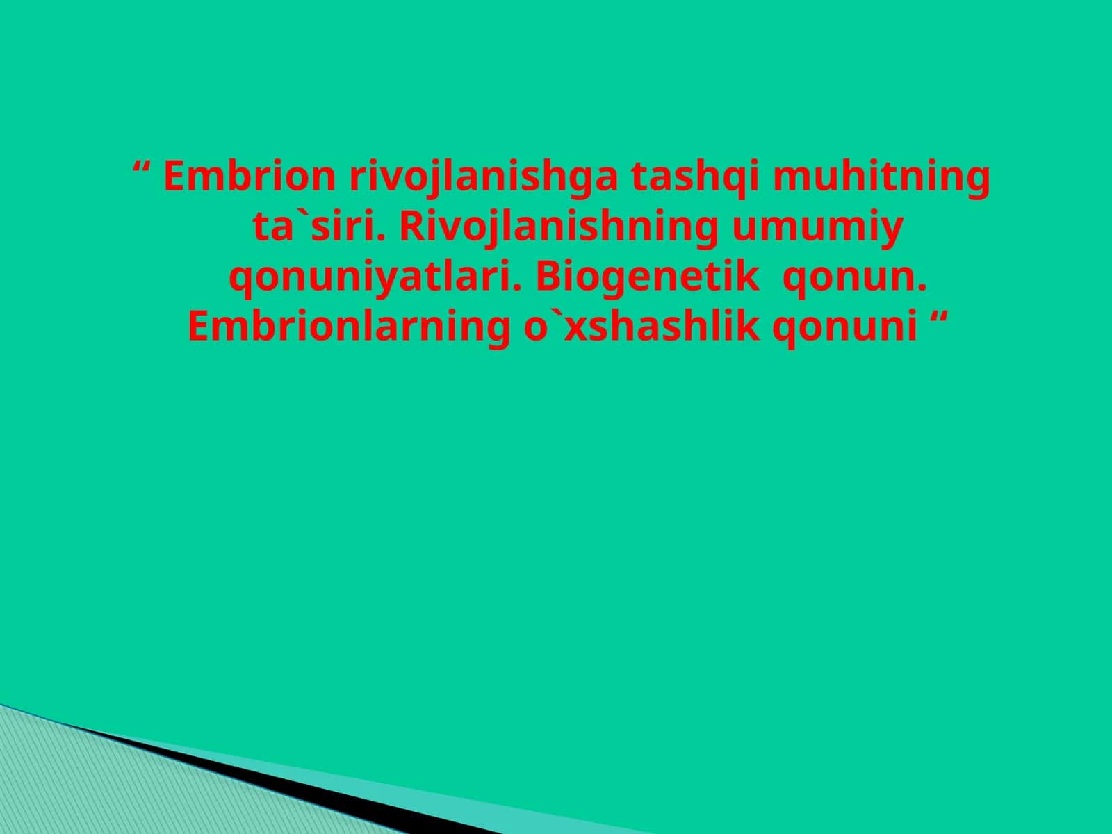 Embrion rivojlanishga tashqi muhitning ta'siri. Rivojlanishning umumiy qonuniyatlari. Biogenetik qonun. Embrionlarning o'xshashlik qonuni 1