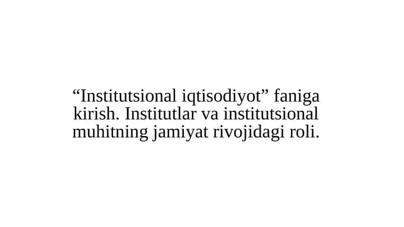 “Institutsional iqtisodiyot” faniga kirish. Institutlar va institutsional muhitning jamiyat rivojidagi roli. 1