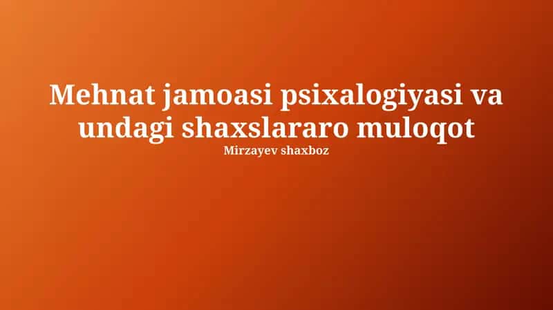 Mehnat jamoasi psixalogiyasi va undagi shaxslararo muloqot 1