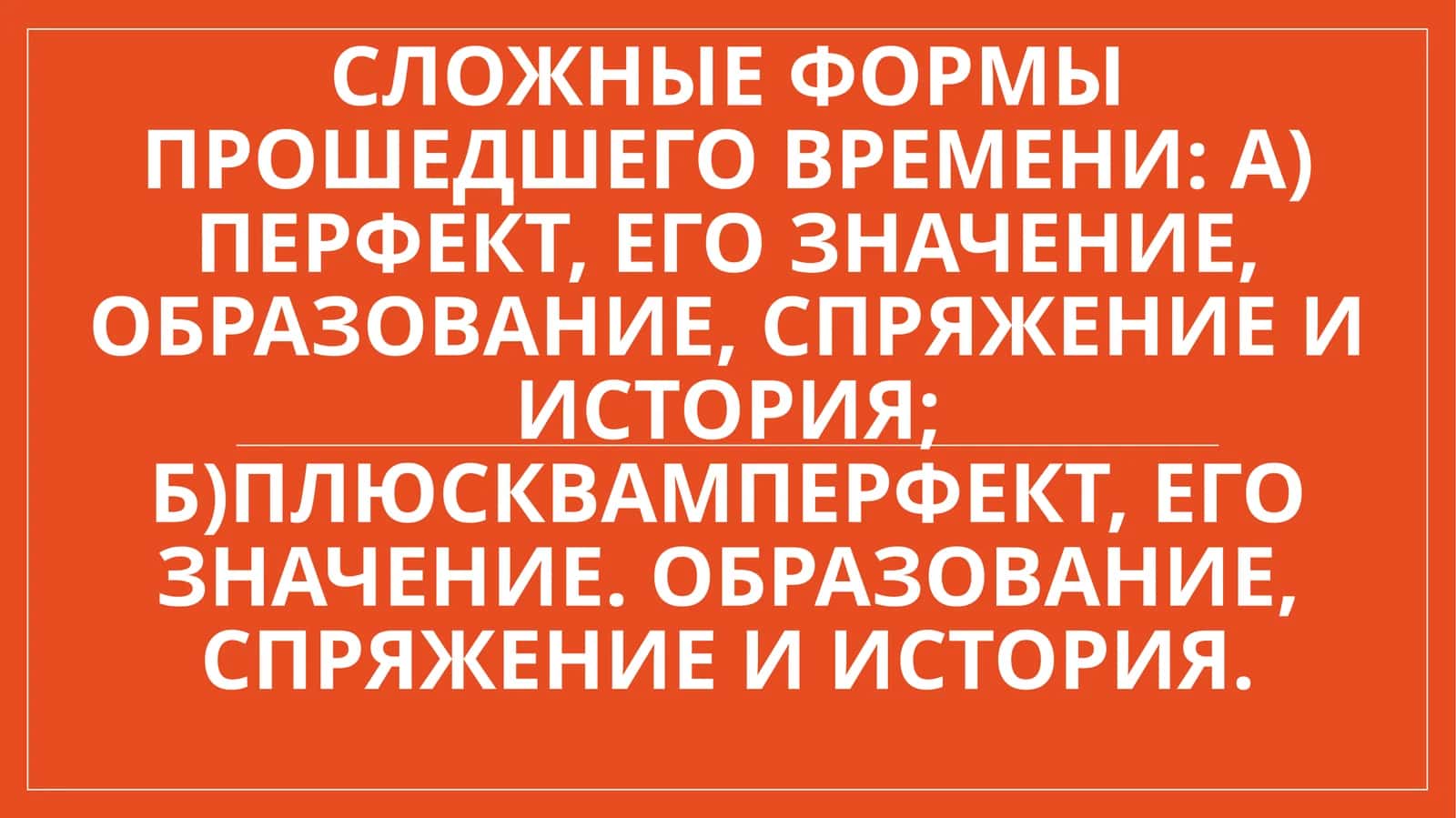 Сложные формы прошедшего времени а) перфект, его значение, образование, спряжение и история; б)плюсквамперфект, его значение. образование, спряжение и история. 1