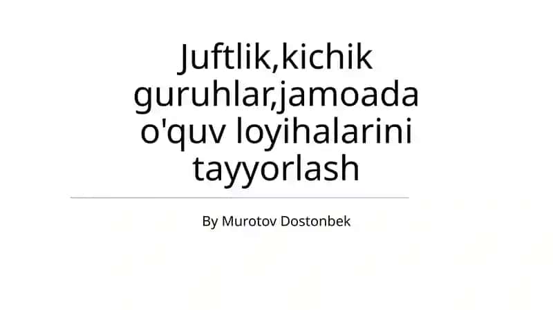 Juftlik,kichik guruhlar,jamoada o'quv loyihalarini tayyorlash