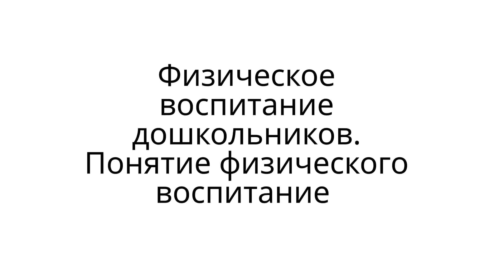 Физическое воспитание дошкольников.Понятие физического воспитание 1