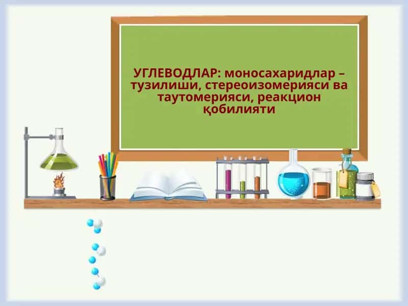 УГЛЕВОДЛАР: моносахаридлар – тузилиши, стереоизомерияси ва таутомерияси, реакцион қобилияти 1
