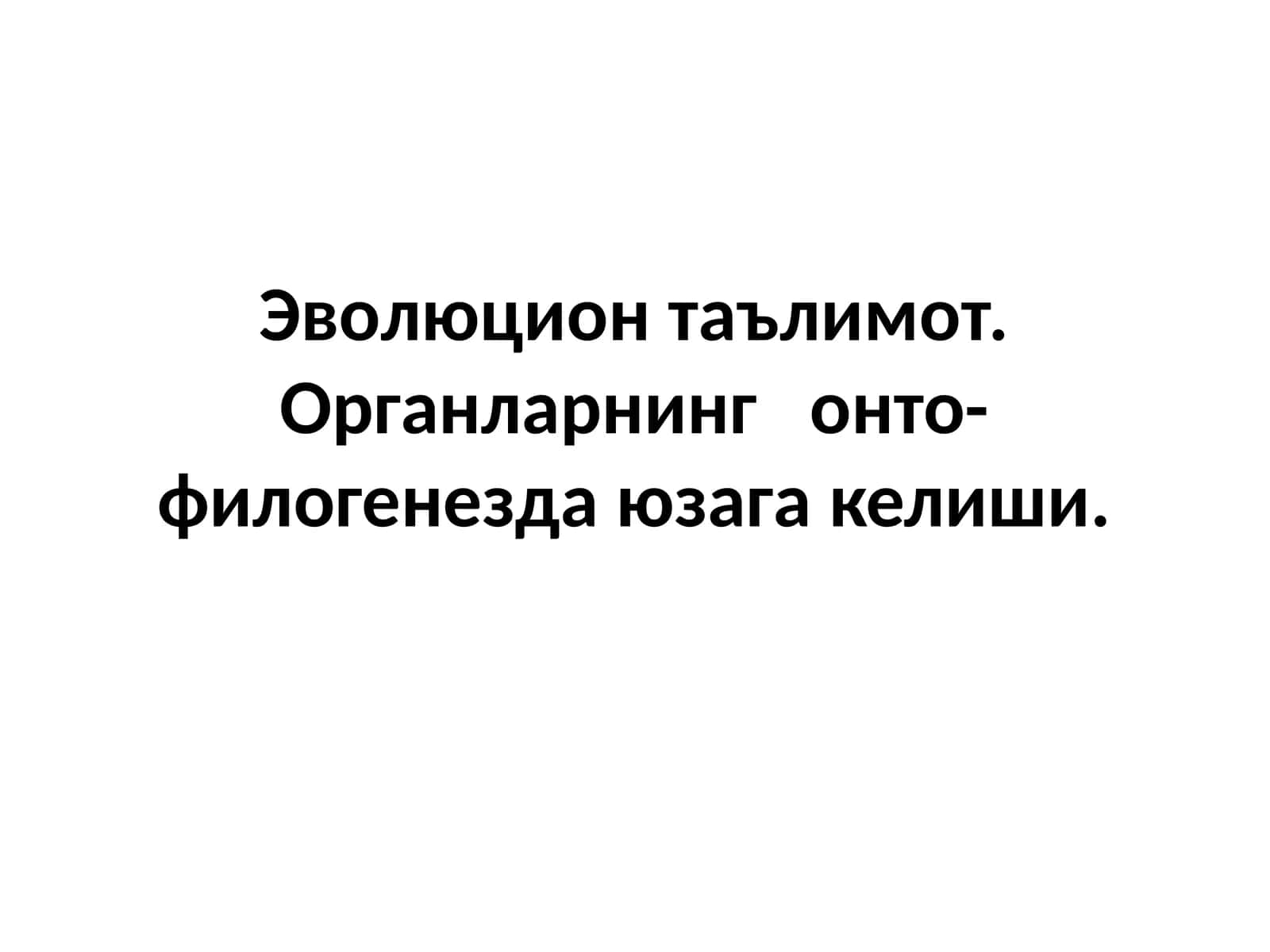 Эволюцион таълимот. Органларнинг онто-филогенезда юзага келиши 1