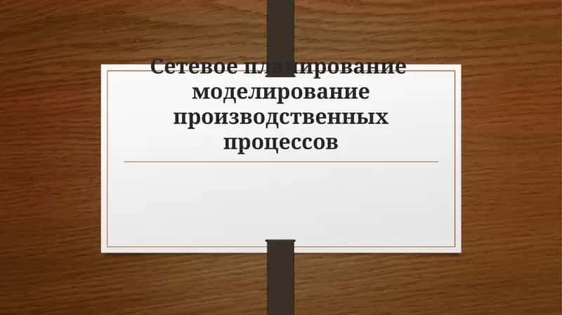 Сетевое планирование моделирование производственных процессов 1