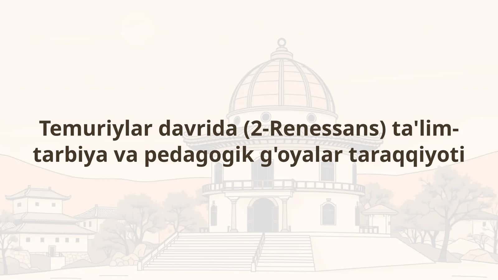 Temuriylar davrida (2-Renessans) ta'lim-tarbiya va pedagogik g'oyalar taraqqiyoti 1