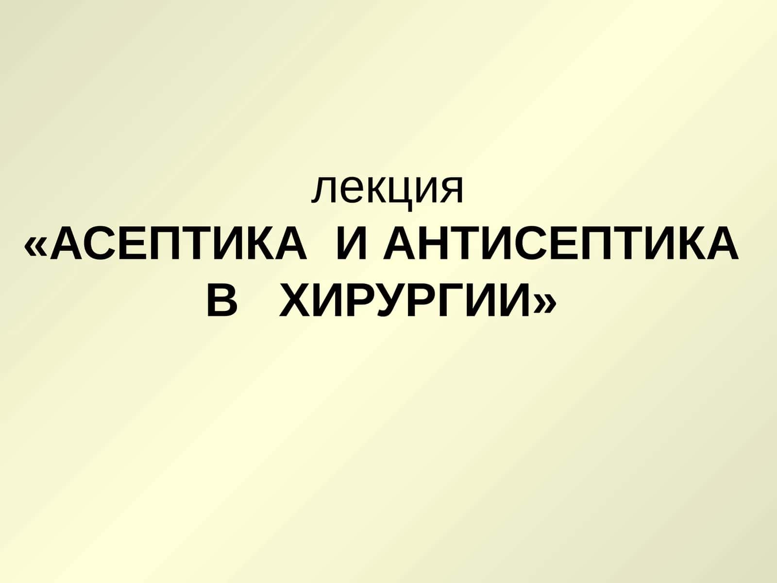 АСЕПТИКА И АНТИСЕПТИКА В ХИРУРГИИ 1