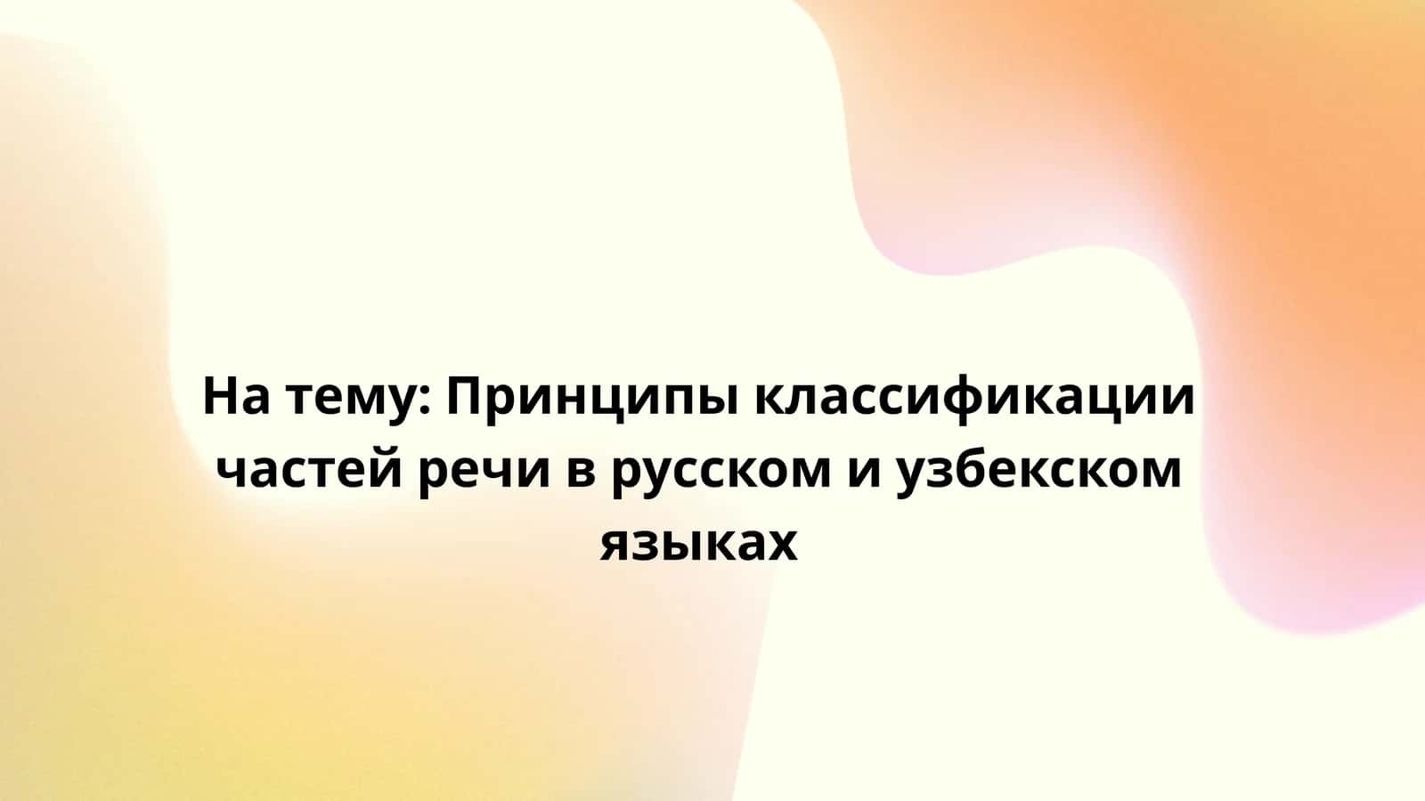 Принципы классификации частей речи в русском и узбекском языках 1