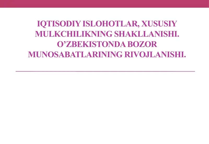 Iqtisodiy islohotlar, xususiy mulkchilikning shakllanishi. O’zbekistonda bozor munosabatlarining rivojlanishi. 1