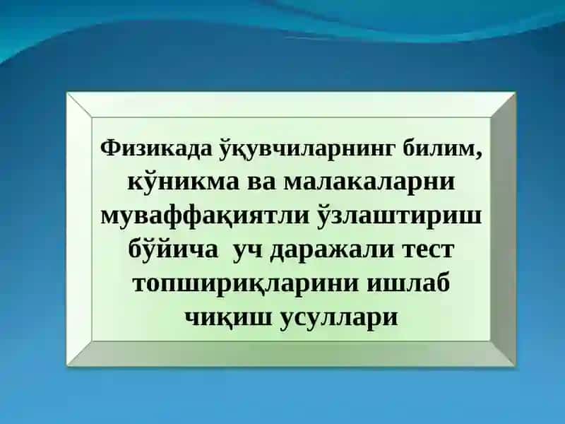 Физикада ўқувчиларнинг билим, кўникма ва малакаларни муваффақиятли ўзлаштириш бўйича уч даражали тест топшириқларини ишлаб чиқиш усуллари
