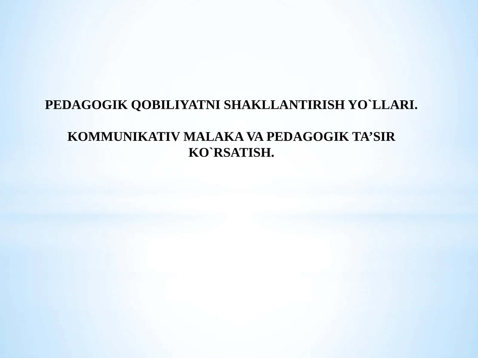PEDAGOGIK QOBILIYATNI SHAKLLANTIRISH YO`LLARI. KOMMUNIKATIV MALAKA VAPEDAGOGIK TA’SIR KO`RSATISH 1