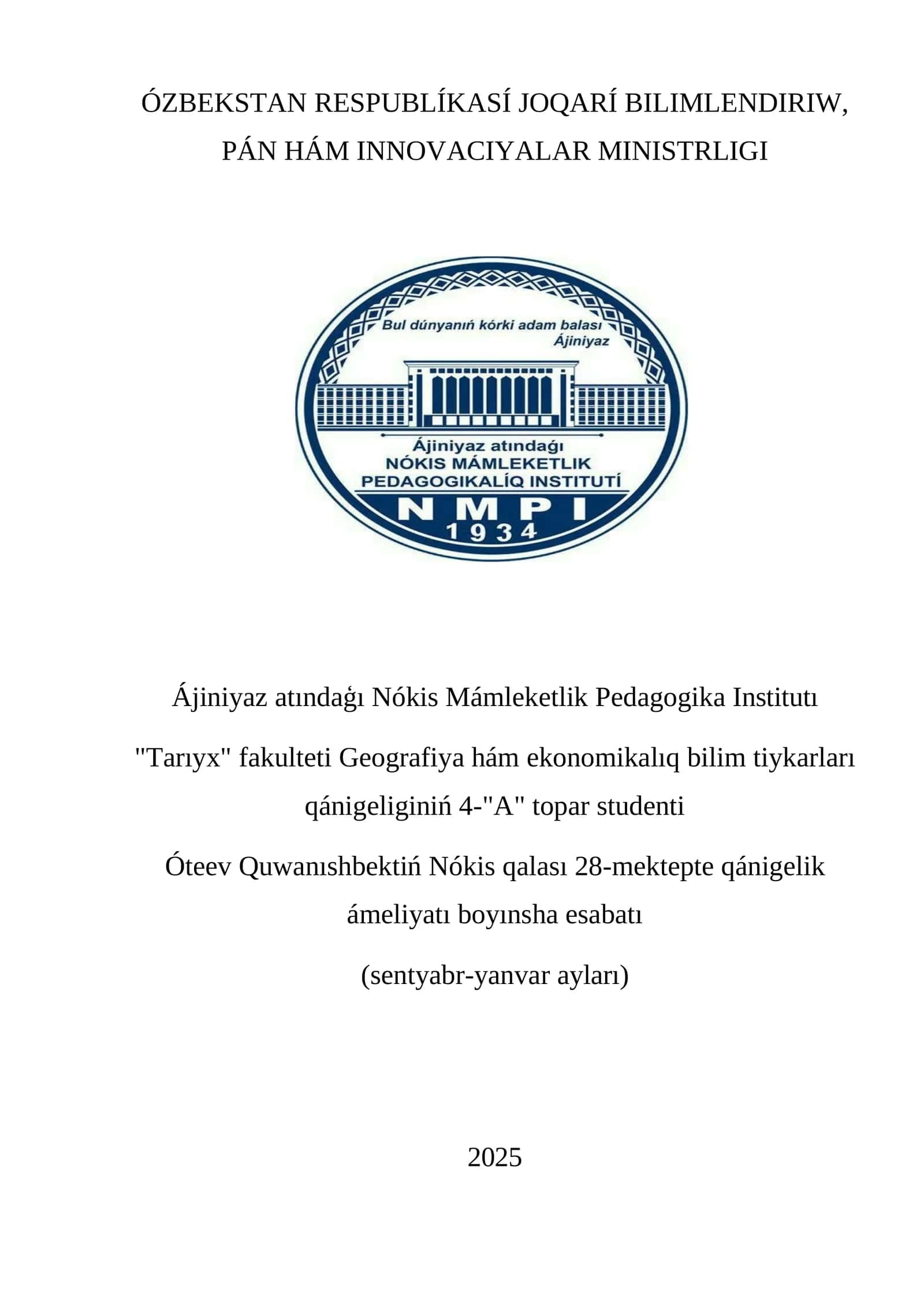 ÓZBEKSTAN RESPUBLÍKASÍ JOQARÍ BILIMLENDIRIW, PÁN HÁM INNOVACIYALAR MINISTRLIGI Ájiniyaz atındaģı Nókis Mámleketlik Pedagogika Institutı "Tarıyx" fakulteti Geografiya hám ekonomikalıq bilim tiykarları qánigeliginiń 4-"A" topar studenti Óteev Quwanıshbektiń Nókis qalası 28-mektepte qánigelik ámeliyatı boyınsha esabatı 1