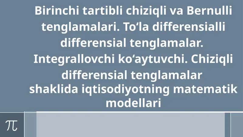Birinchi tartibli chiziqli va Bernulli tenglamalari. To‘la differensialli differensial tenglamalar. 1