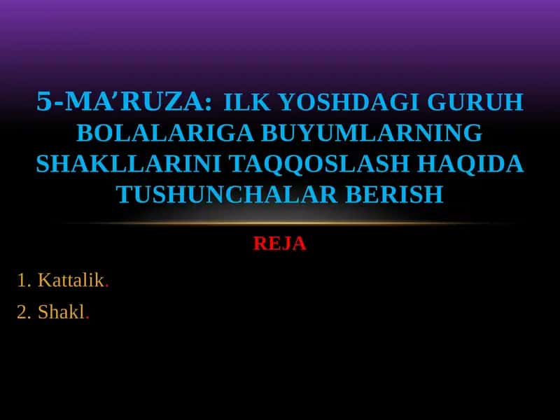 5-ma’ruza:Ilk yoshdagi guruh bolalariga buyumlarning SHAKLLarini taqqoslash 1