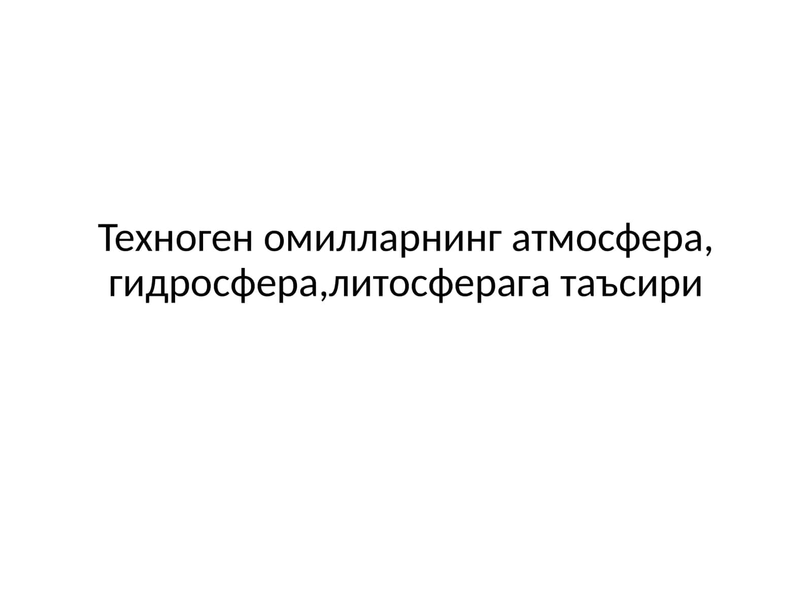 Техноген омилларнинг атмосфера, гидросфера,литосферага таъсири 1