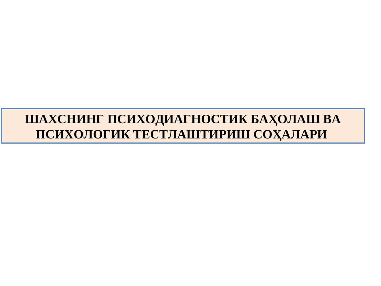 ШАХСНИНГ ПСИХОДИАГНОСТИК БАҲОЛАШ ВА ПСИХОЛОГИК ТЕСТЛАШТИРИШ СОҲАЛАРИ 1