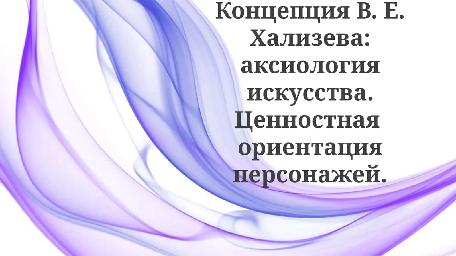 КонцепцияВ. Е.Хализева:аксиологияискусства.Ценностнаяориентацияперсонажей 1
