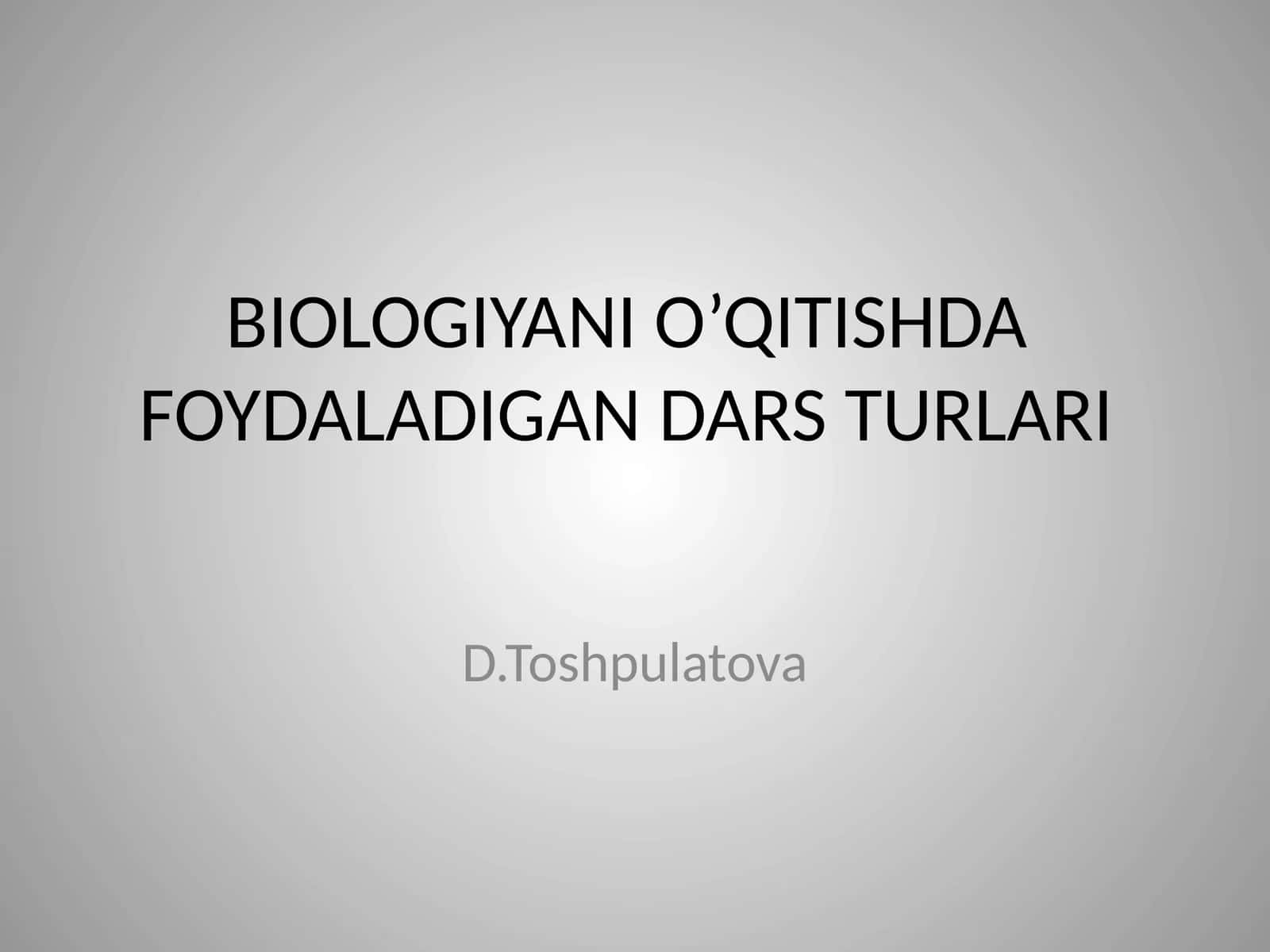 BIOLOGIYANI O’QITISHDA FOYDALADIGANDARS TURLARI 1