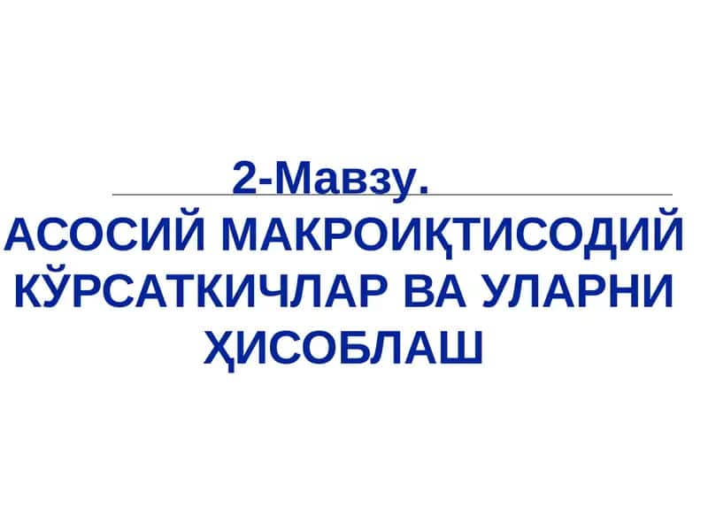 АСОСИЙ МАКРОИҚТИСОДИЙ КЎРСАТКИЧЛАР ВА УЛАРНИ ҲИСОБЛАШ 1