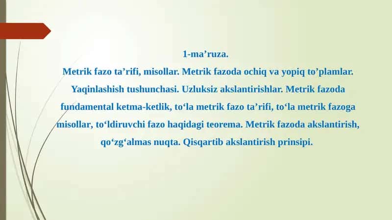Metrik fazo ta’rifi, misollar. Metrik fazoda ochiq va yopiq to’plamlar. Yaqinlashish tushunchasi. Uzluksiz akslantirishlar. Metrik fazoda fundamental ketma-ketlik, toʻla metrik fazo ta’rifi, toʻla metrik fazoga misollar, toʻldiruvchi fazo haqidagi teorema. Metrik fazoda akslantirish, qo‘zg‘almas nuqta. Qisqartib akslantirish prinsipi. 1