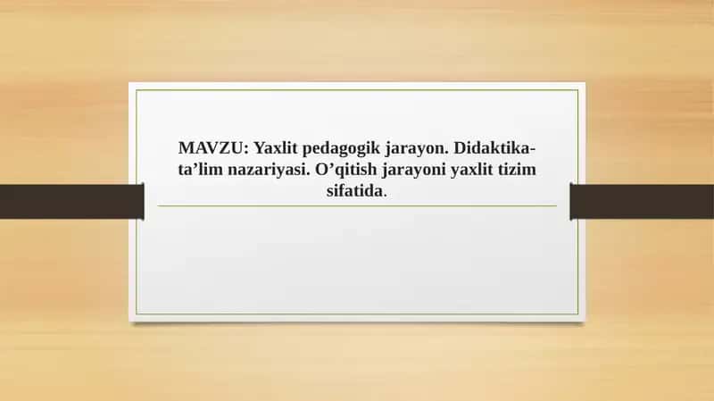 Yaxlit pedagogik jarayon. Didaktika-ta’lim nazariyasi. O’qitish jarayoni yaxlit tizim sifatida 1