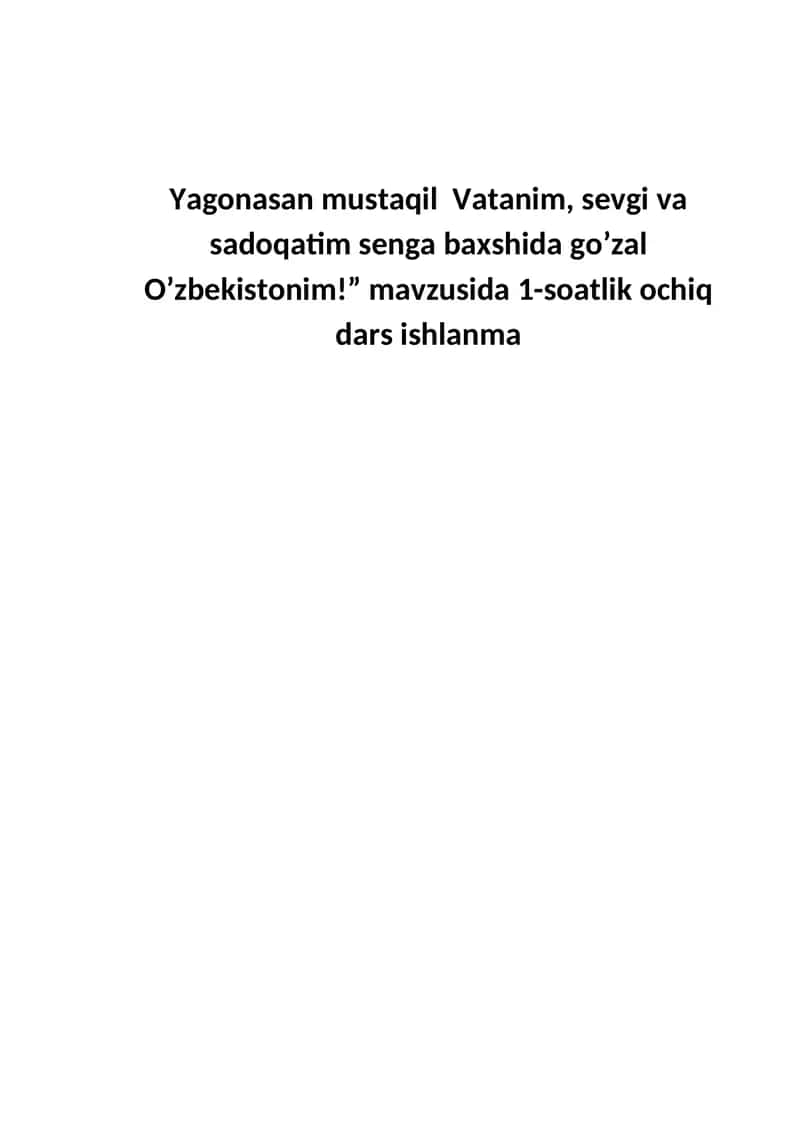 Yagonasan mustaqil Vatanim, sevgi va sadoqatim senga baxshida go’zal O’zbekistonim!  Dars ishlanma 1