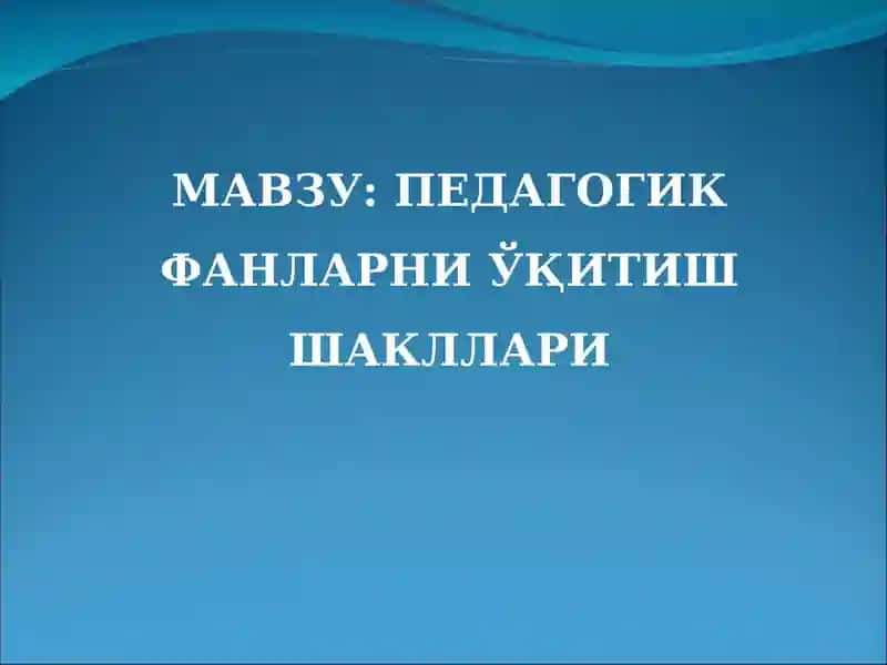 Педагогик фанларни ўқитиш шакллари