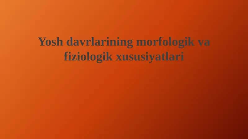 Yosh davrlarining morfologik va fiziologik xususiyatlari 1