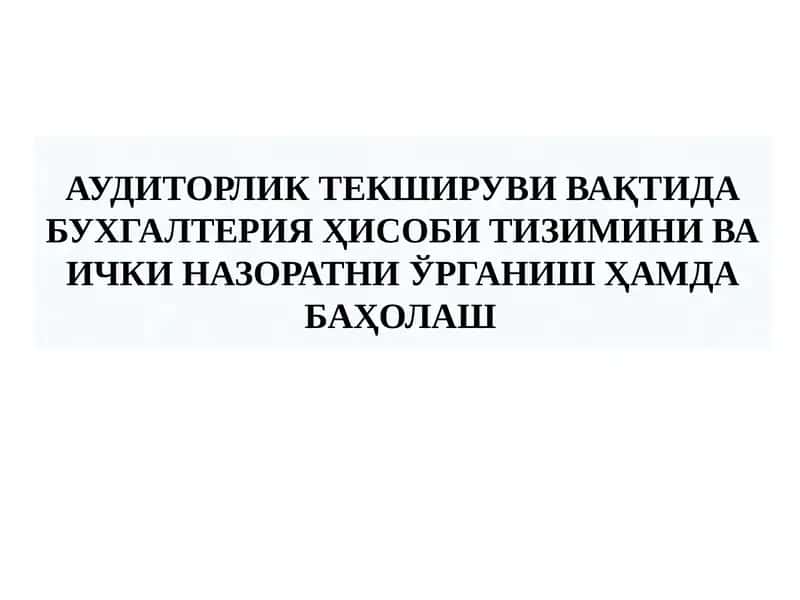 АУДИТОРЛИК ТЕКШИРУВИ ВАҚТИДА БУХГАЛТЕРИЯ ҲИСОБИ ТИЗИМИНИ ВА ИЧКИ НАЗОРАТНИ ЎРГАНИШ ҲАМДА БАҲОЛАШ АУДИТОРЛИК ТЕКШИРУВИ ВАҚТИДА БУХГАЛТЕРИЯ ҲИСОБИ ТИЗИМИНИ ВА ИЧКИ НАЗОРАТНИ ЎРГАНИШ ҲАМДА БАҲОЛАШ 1