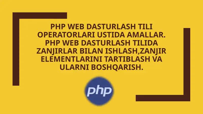 PHP Web dasturlash tili operatorlari ustida amallar. PHP Web dasturlash tilida zanjirlar bilan ishlash,zanjir elementlarini tartiblash va ularni boshqarish. 1