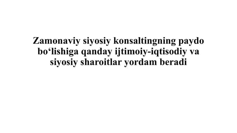Zamonaviy siyosiy konsaltingning paydo bo‘lishiga qanday ijtimoiy-iqtisodiy va siyosiy sharoitlar yordam beradi 1
