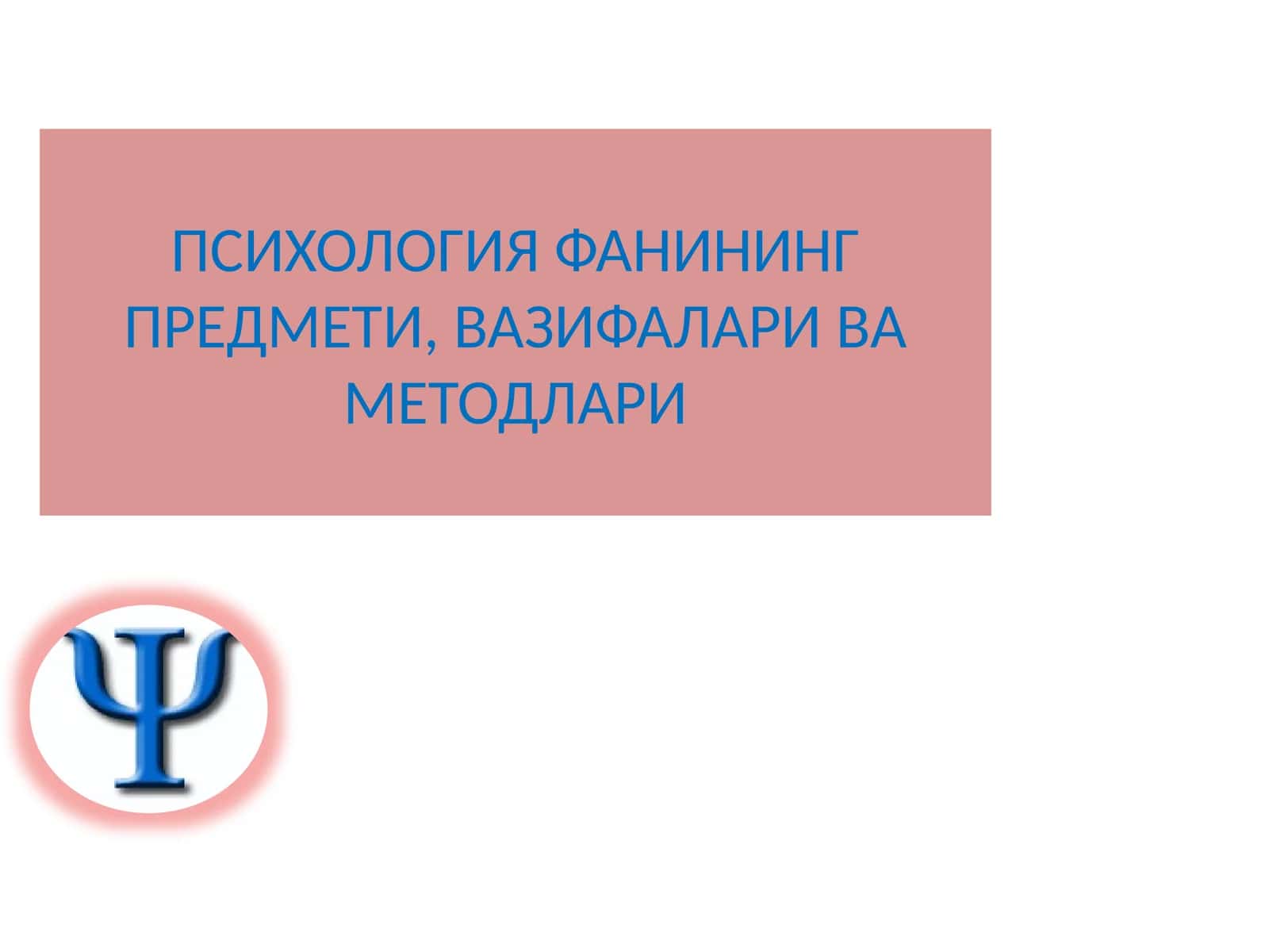 ПСИХОЛОГИЯ ФАНИНИНГ ПРЕДМЕТИ, ВАЗИФАЛАРИ ВА МЕТОДЛАРИ 1