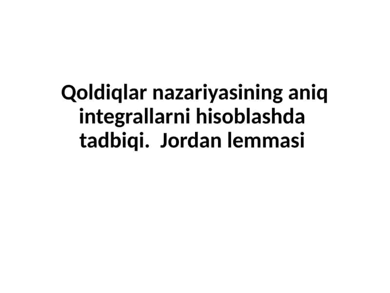 Qoldiqlarnazariyasininganiqintegrallarnihisoblashdatadbiqi. Jordanlemmasi 1