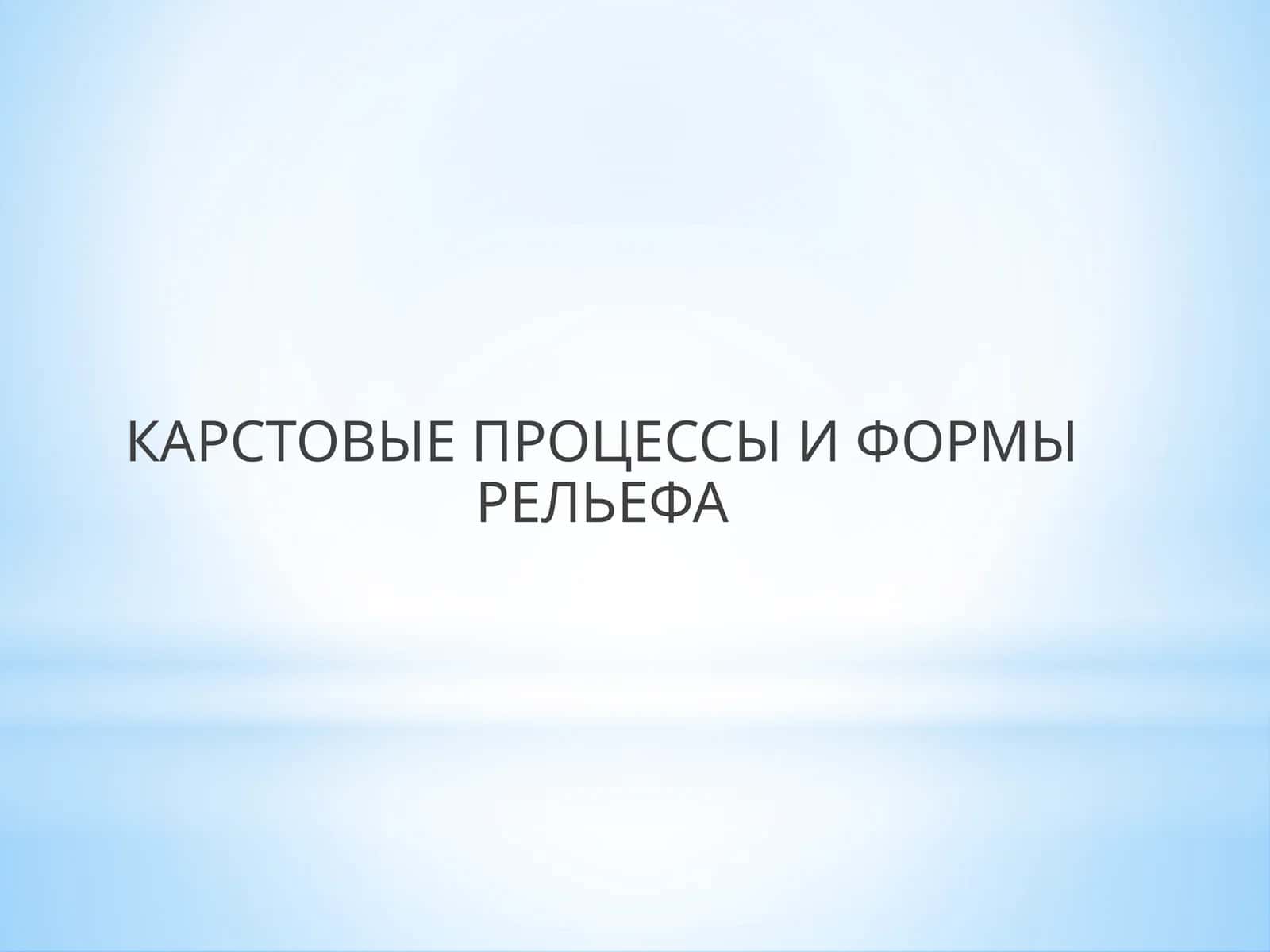 КАРСТОВЫЕ ПРОЦЕССЫ И ФОРМЫ РЕЛЬЕФА 1