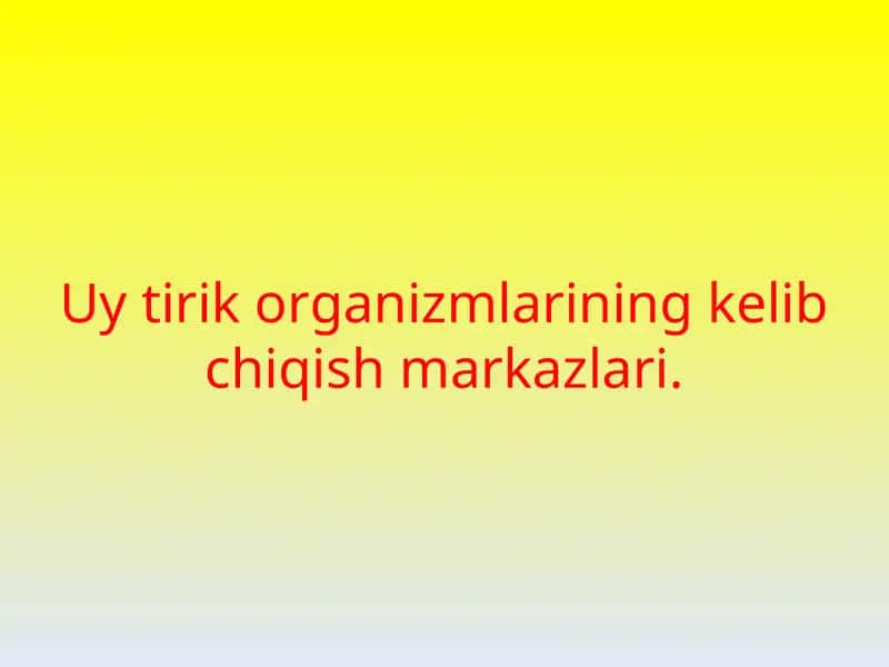 Uy tirik organizmlarining kelib chiqish markazlari 1