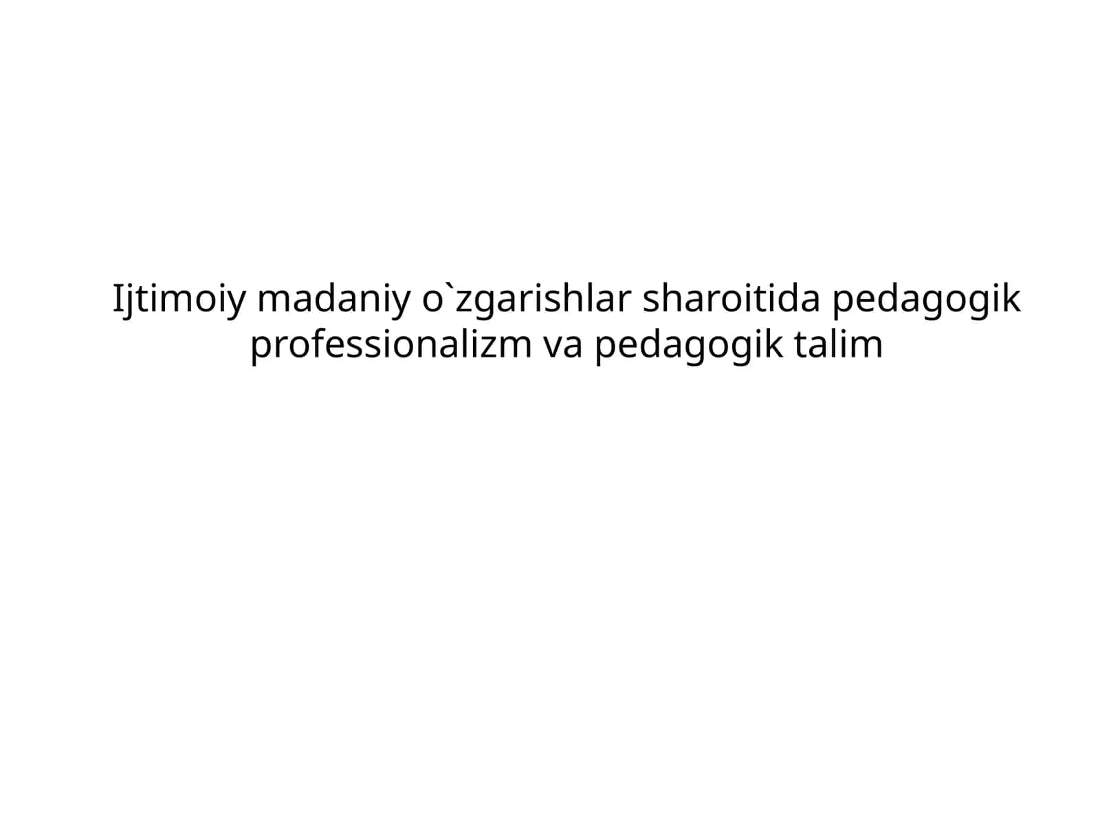 Ijtimoiy madaniy o`zgarishlar sharoitida pedagogik professionalizm va pedagogik talim 1