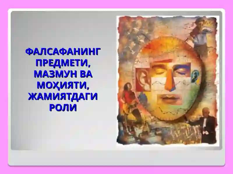 ФАЛСАФАНИНГ ПРЕДМЕТИ, МАЗМУН ВА МОҲИЯТИ,ЖАМИЯТДАГИ РОЛИ 2